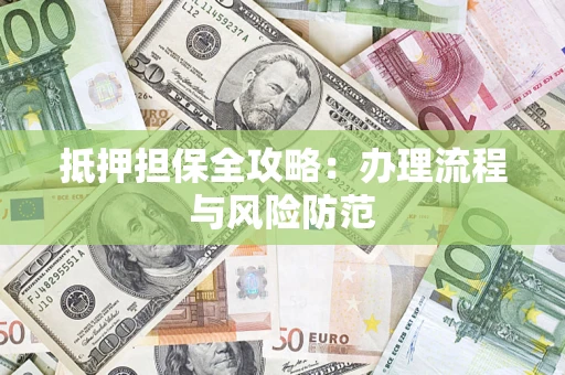 济南抵押担保全攻略：办理流程与风险防范