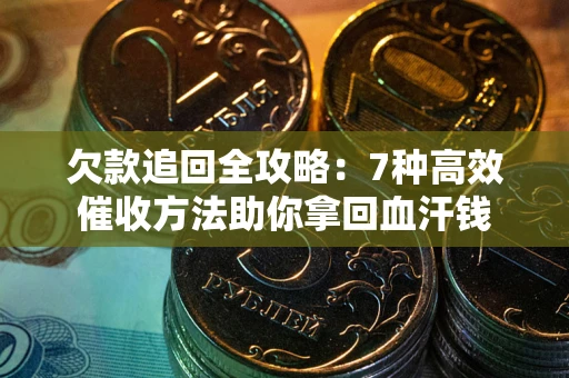 济南欠款追回全攻略：7种高效催收方法助你拿回血汗钱