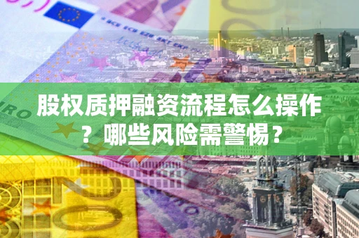 济南股权质押融资流程怎么操作？哪些风险需警惕？