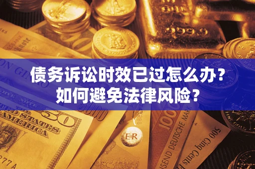 济南债务诉讼时效已过怎么办？如何避免法律风险？