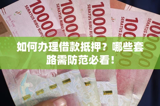 济南如何办理借款抵押？哪些套路需防范必看！