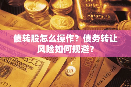济南债转股怎么操作？债务转让风险如何规避？