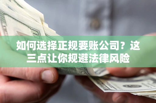 济南如何选择正规要账公司？这三点让你规避法律风险