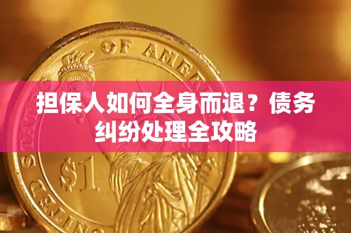 济南担保人如何全身而退？债务纠纷处理全攻略