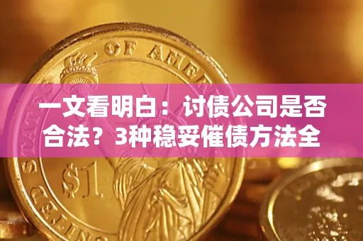 济南一文看明白：讨债公司是否合法？3种稳妥催债方法全解析