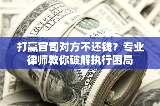 济南打赢官司对方不还钱？专业律师教你破解执行困局