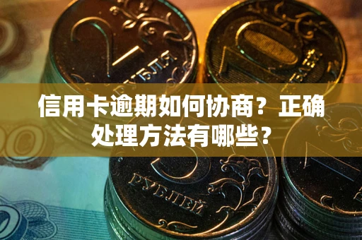 济南信用卡逾期如何协商？正确处理方法有哪些？