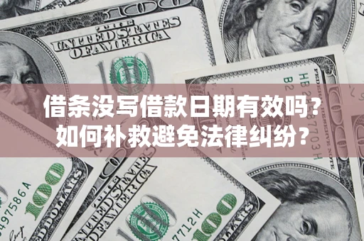 济南借条没写借款日期有效吗？如何补救避免法律纠纷？