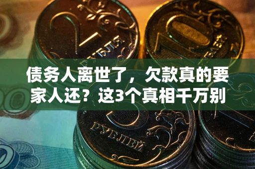 济南债务人离世了，欠款真的要家人还？这3个真相千万别弄错