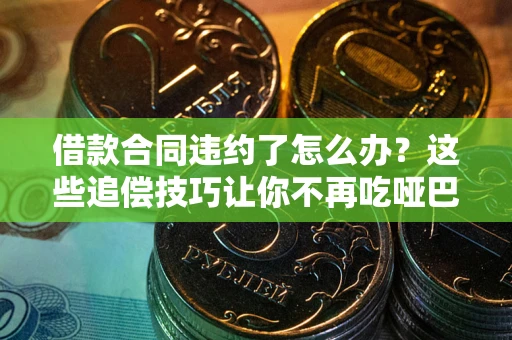 济南借款合同违约了怎么办？这些追偿技巧让你不再吃哑巴亏