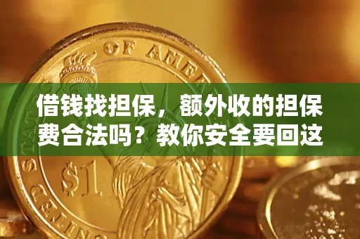 济南借钱找担保，额外收的担保费合法吗？教你安全要回这笔钱