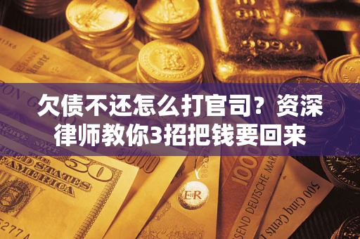 济南欠债不还怎么打官司？资深律师教你3招把钱要回来