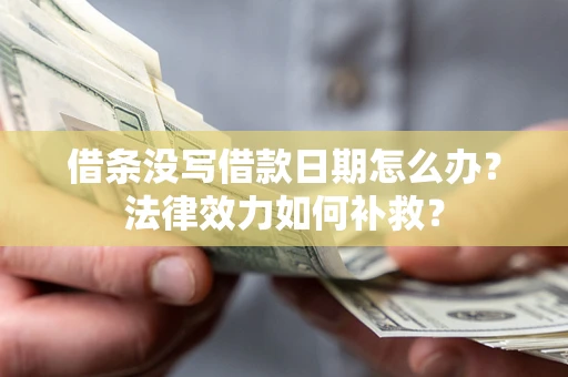 济南借条没写借款日期怎么办?法律效力如何补救? 济南借条没写借款日期怎么办?法律效力如何补救?