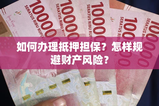 济南如何办理抵押担保？怎样规避财产风险？