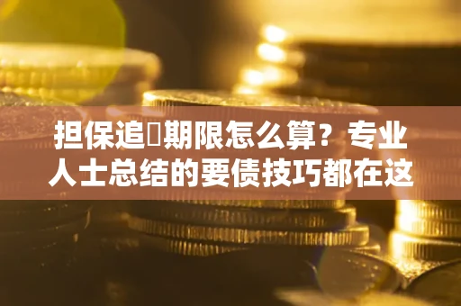 济南担保追償期限怎么算？专业人士总结的要债技巧都在这里了