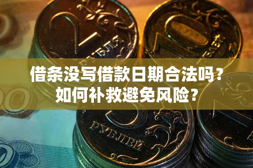 济南借条没写借款日期合法吗？如何补救避免风险？