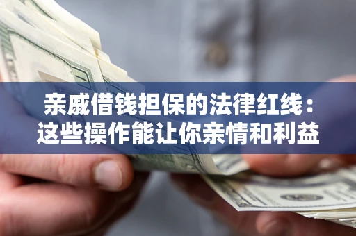 济南亲戚借钱担保的法律红线：这些操作能让你亲情和利益两不误