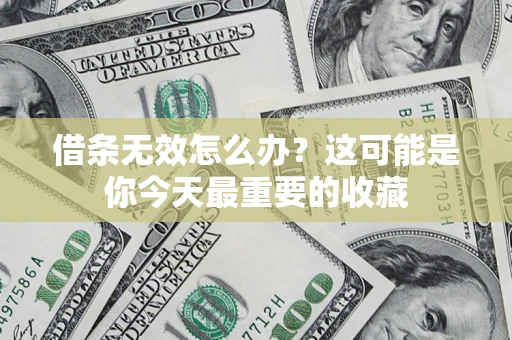 济南借条无效怎么办？这可能是你今天最重要的收藏