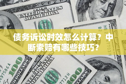 济南债务诉讼时效怎么计算？中断索赔有哪些技巧？