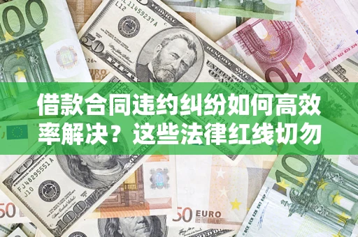 济南借款合同违约纠纷如何高效率解决？这些法律红线切勿触碰