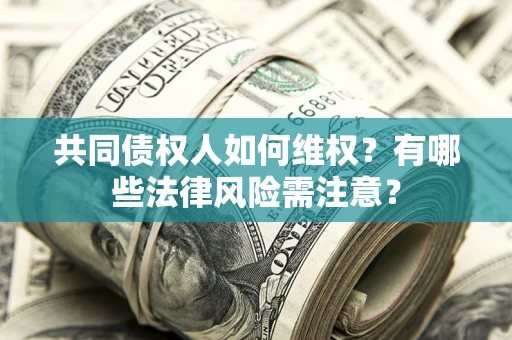 济南共同债权人如何维权？有哪些法律风险需注意？