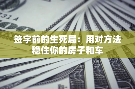 济南签字前的生死局：用对方法稳住你的房子和车