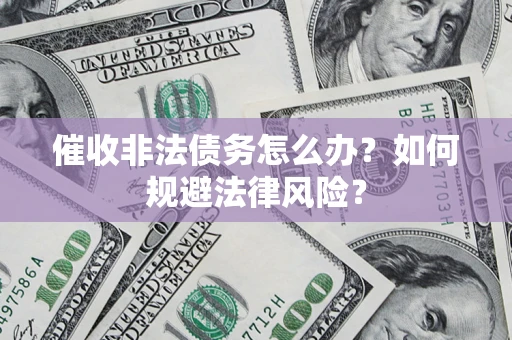 济南催收非法债务怎么办？如何规避法律风险？