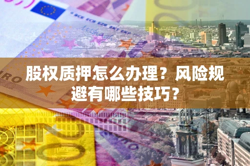 济南股权质押怎么办理？风险规避有哪些技巧？