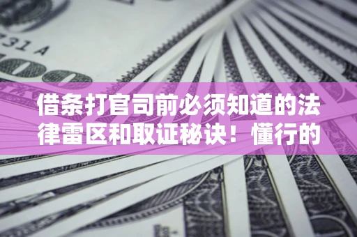 济南借条打官司前必须知道的法律雷区和取证秘诀！懂行的人已经留好这些证据