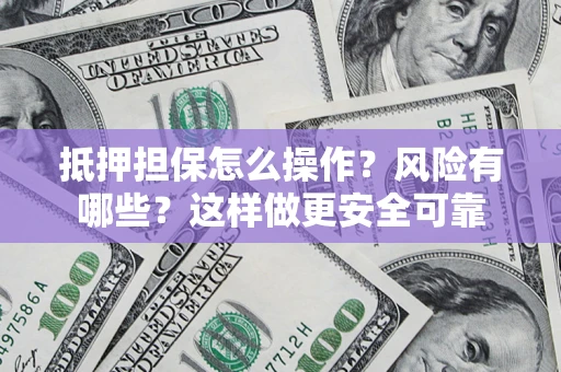 济南抵押担保怎么操作？风险有哪些？这样做更安全可靠