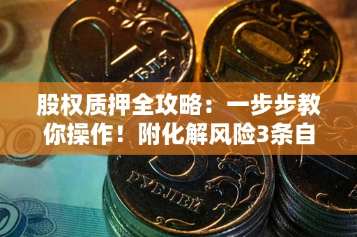 济南股权质押全攻略：一步步教你操作！附化解风险3条自救法则