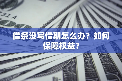 济南借条没写借期怎么办？如何保障权益？