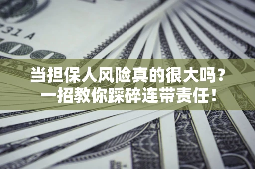 济南当担保人风险真的很大吗？一招教你踩碎连带责任！