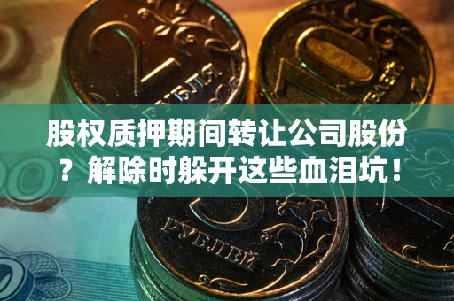 济南股权质押期间转让公司股份？解除时躲开这些血泪坑！