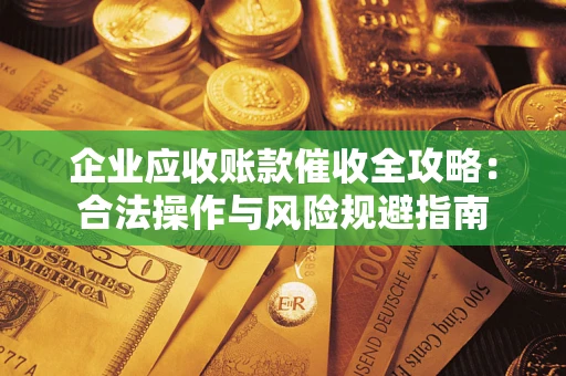 济南企业应收账款催收全攻略：合法操作与风险规避指南