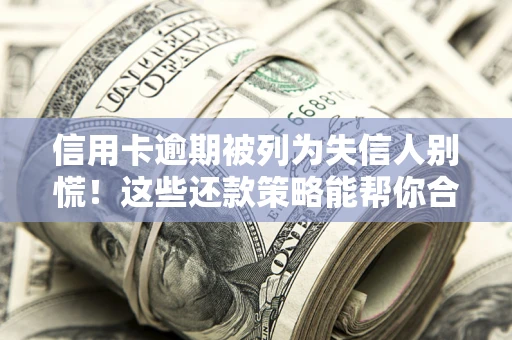 济南信用卡逾期被列为失信人别慌！这些还款策略能帮你合法止损