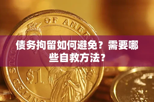济南债务拘留如何避免？需要哪些自救方法？