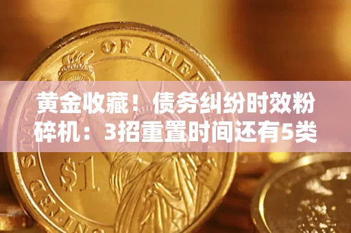 济南黄金收藏！债务纠纷时效粉碎机：3招重置时间还有5类不设年限的特殊债务