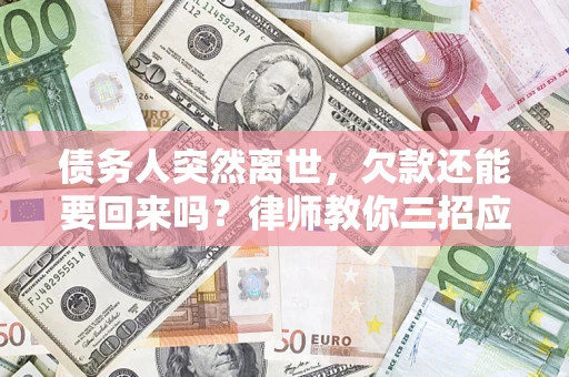 济南债务人突然离世，欠款还能要回来吗？律师教你三招应对