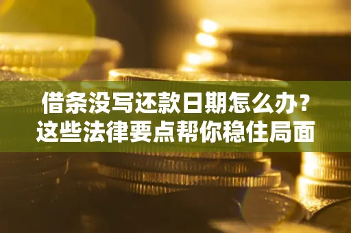 济南借条没写还款日期怎么办？这些法律要点帮你稳住局面