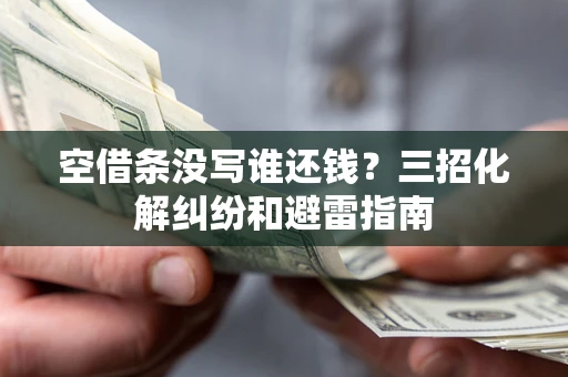 济南空借条没写谁还钱？三招化解纠纷和避雷指南