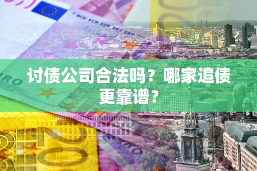 济南讨债公司合法吗？哪家追债更靠谱？