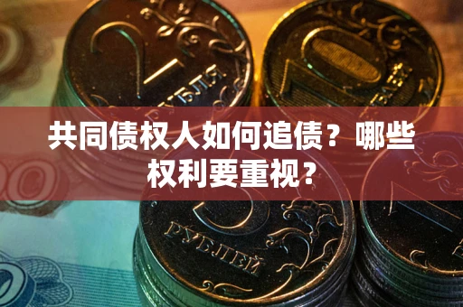 济南共同债权人如何追债？哪些权利要重视？