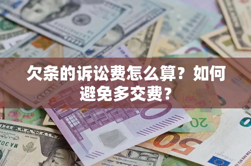 济南欠条的诉讼费怎么算？如何避免多交费？
