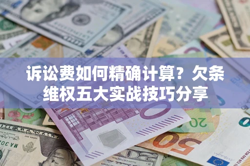 济南诉讼费如何精确计算？欠条维权五大实战技巧分享