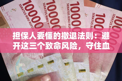 济南担保人要懂的撤退法则：避开这三个致命风险，守住血汗钱