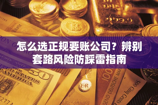 济南怎么选正规要账公司？辨别套路风险防踩雷指南