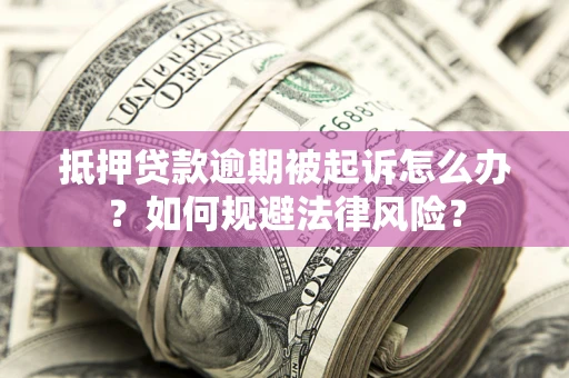 济南抵押贷款逾期被起诉怎么办？如何规避法律风险？