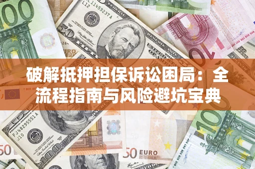 济南破解抵押担保诉讼困局：全流程指南与风险避坑宝典