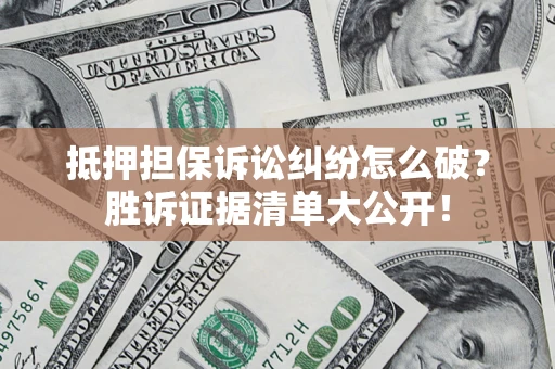 济南抵押担保诉讼纠纷怎么破？胜诉证据清单大公开！